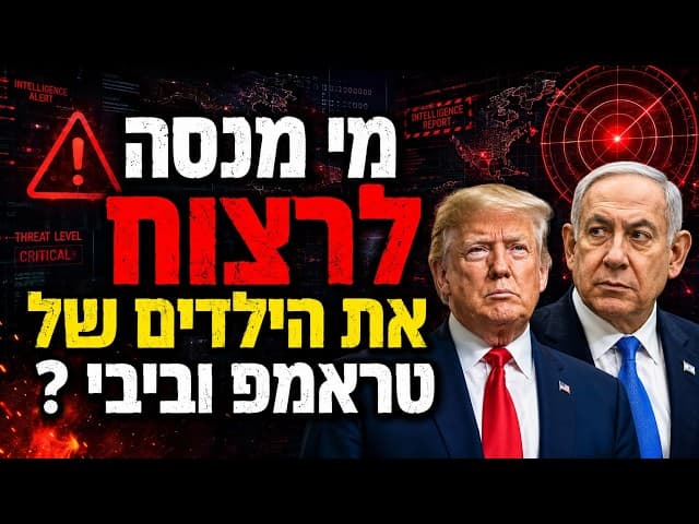 מי מנסה לרצוח את הילדים של טראמפ וביבי ?